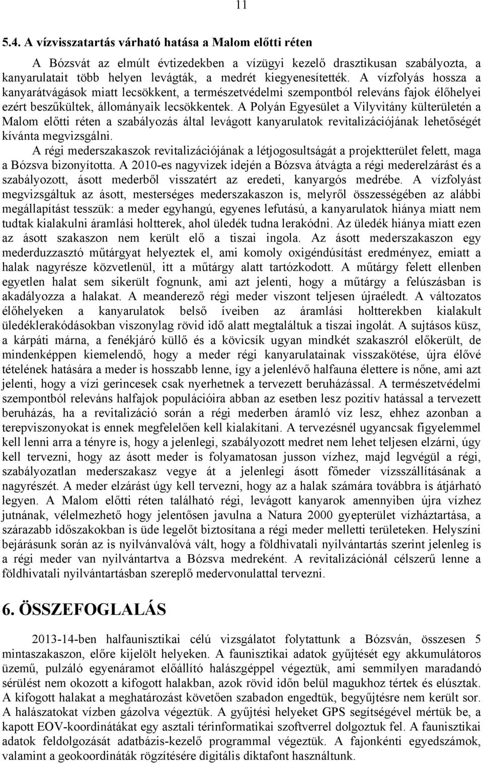 A vízfolyás hossza a kanyarátvágások miatt lecsökkent, a természetvédelmi szempontból releváns fajok élőhelyei ezért beszűkültek, állományaik lecsökkentek.