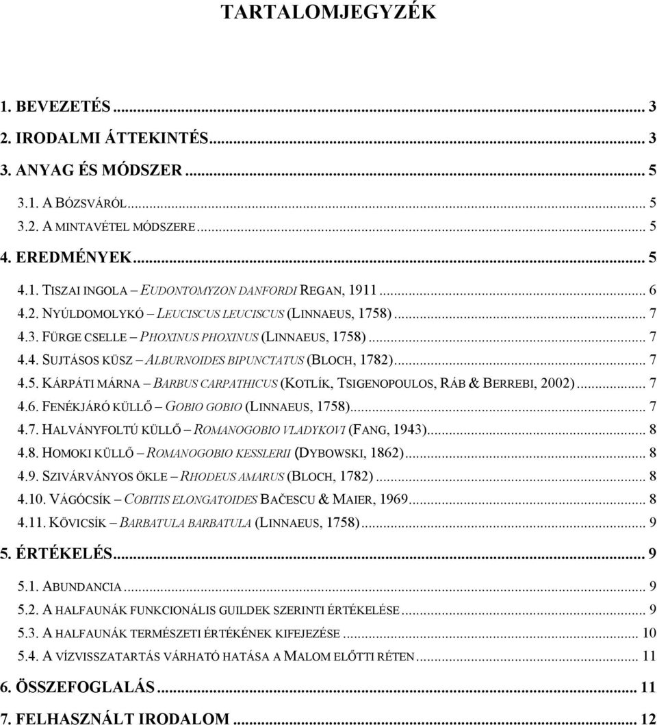 .. 7 4.6. FENÉKJÁRÓ KÜLLŐ GOBIO GOBIO (LINNAEUS, 1758)... 7 4.7. HALVÁNYFOLTÚ KÜLLŐ ROMANOGOBIO VLADYKOVI (FANG, 1943)... 8 4.8. HOMOKI KÜLLŐ ROMANOGOBIO KESSLERII (DYBOWSKI, 1862)... 8 4.9. SZIVÁRVÁNYOS ÖKLE RHODEUS AMARUS (BLOCH, 1782).