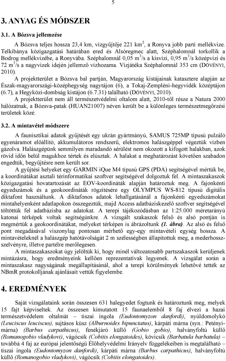 Széphalomnál 0,05 m 3 /s a kisvízi, 0,95 m 3 /s középvízi és 72 m 3 /s a nagyvizek idején jellemző vízhozama. Vízjátéka Széphalomnál 353 cm (DÖVÉNYI, 2010).