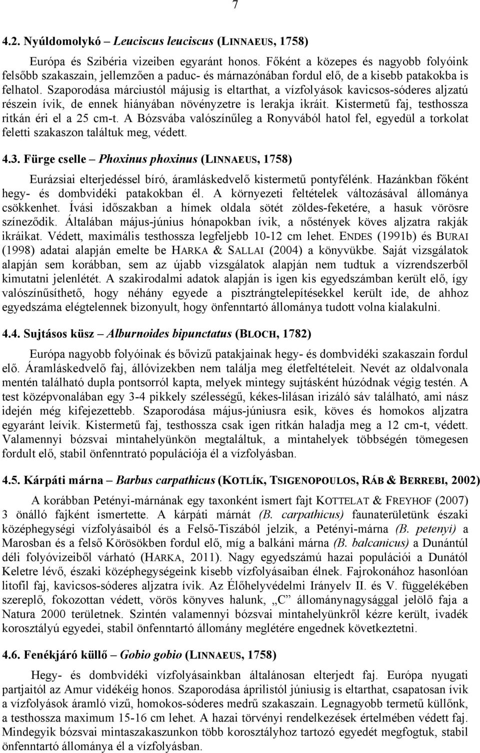 Szaporodása márciustól májusig is eltarthat, a vízfolyások kavicsos-sóderes aljzatú részein ívik, de ennek hiányában növényzetre is lerakja ikráit. Kistermetű faj, testhossza ritkán éri el a 25 cm-t.