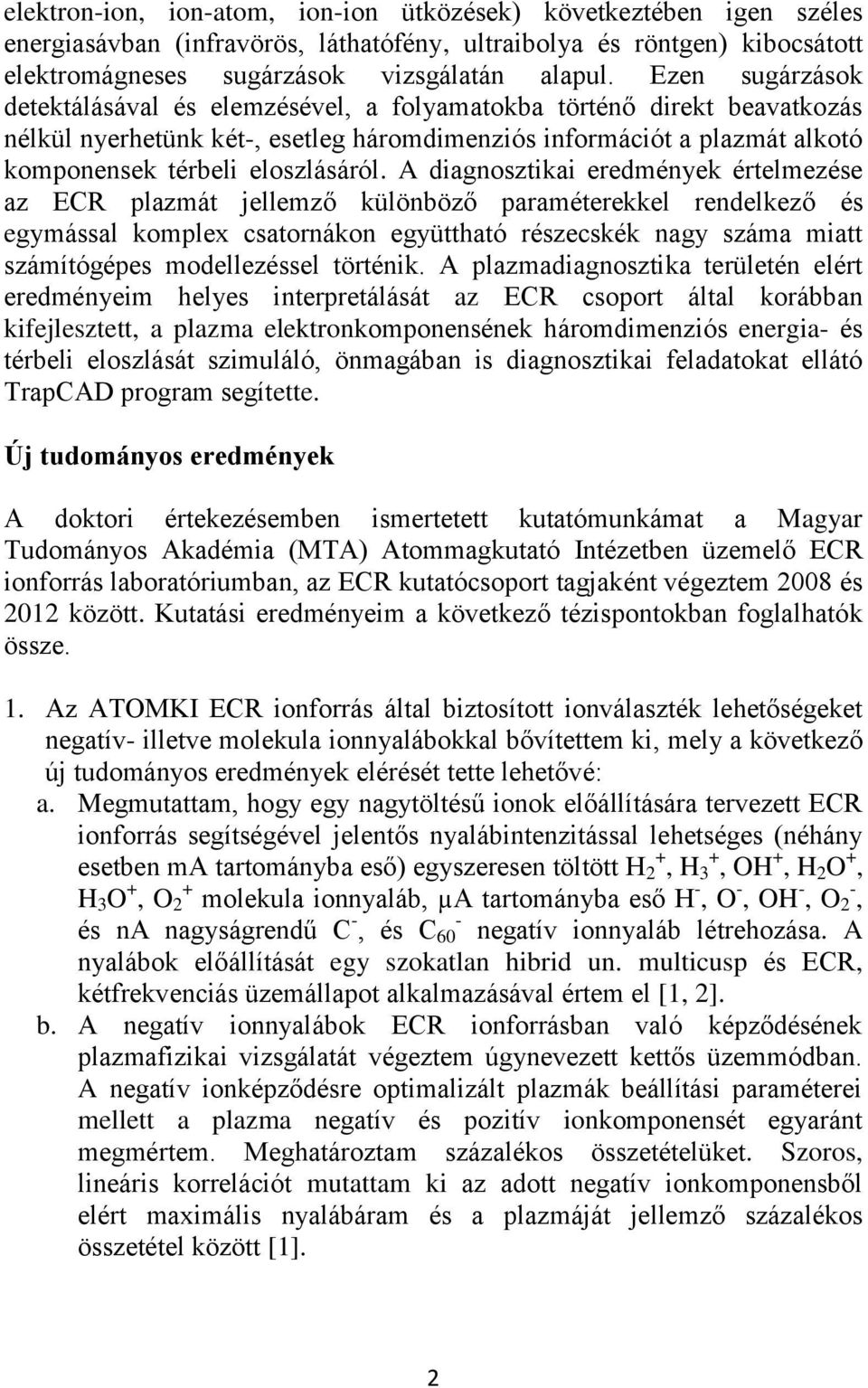 A diagnosztikai eredmények értelmezése az ECR plazmát jellemző különböző paraméterekkel rendelkező és egymással komplex csatornákon együttható részecskék nagy száma miatt számítógépes modellezéssel