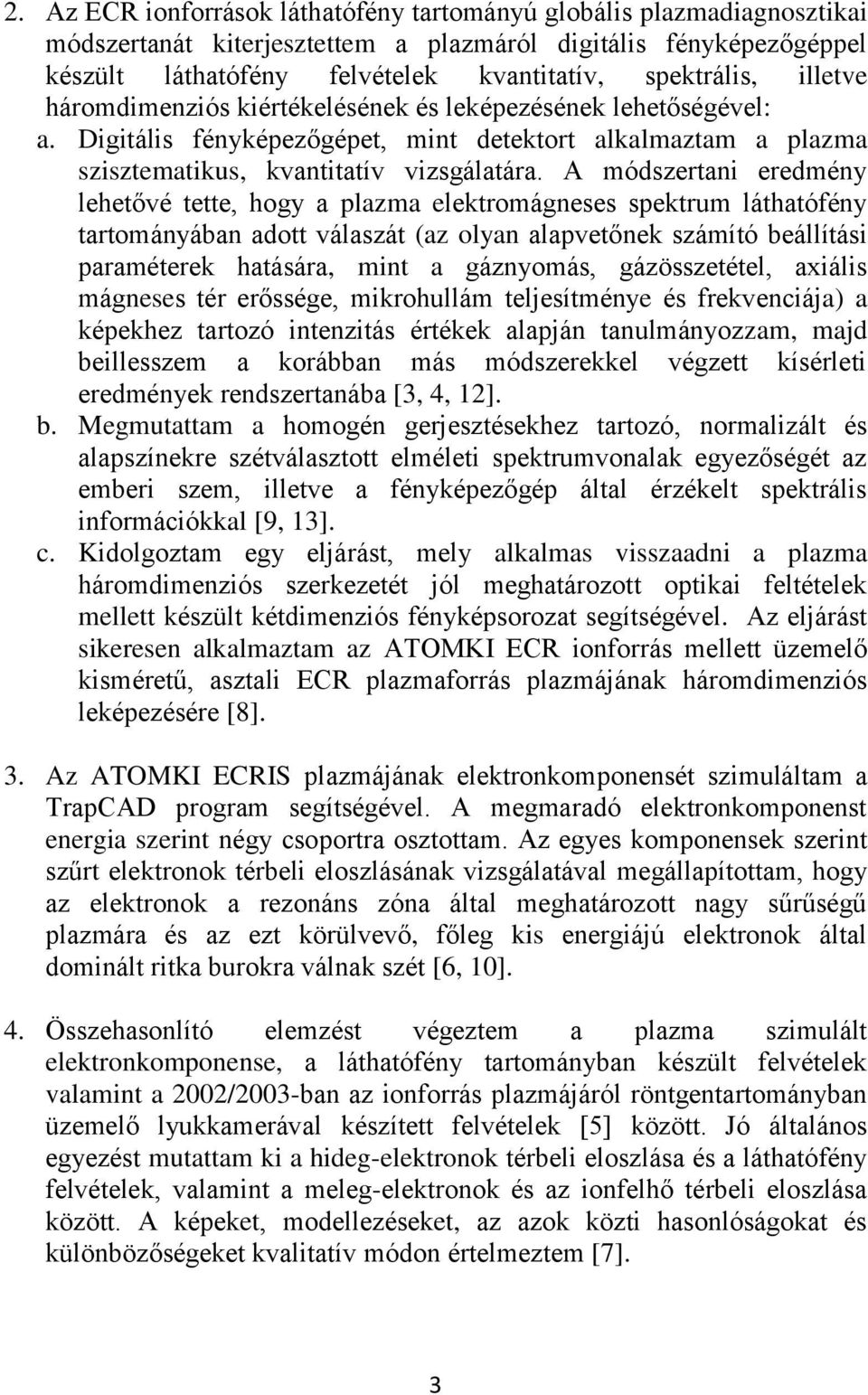 A módszertani eredmény lehetővé tette, hogy a plazma elektromágneses spektrum láthatófény tartományában adott válaszát (az olyan alapvetőnek számító beállítási paraméterek hatására, mint a gáznyomás,