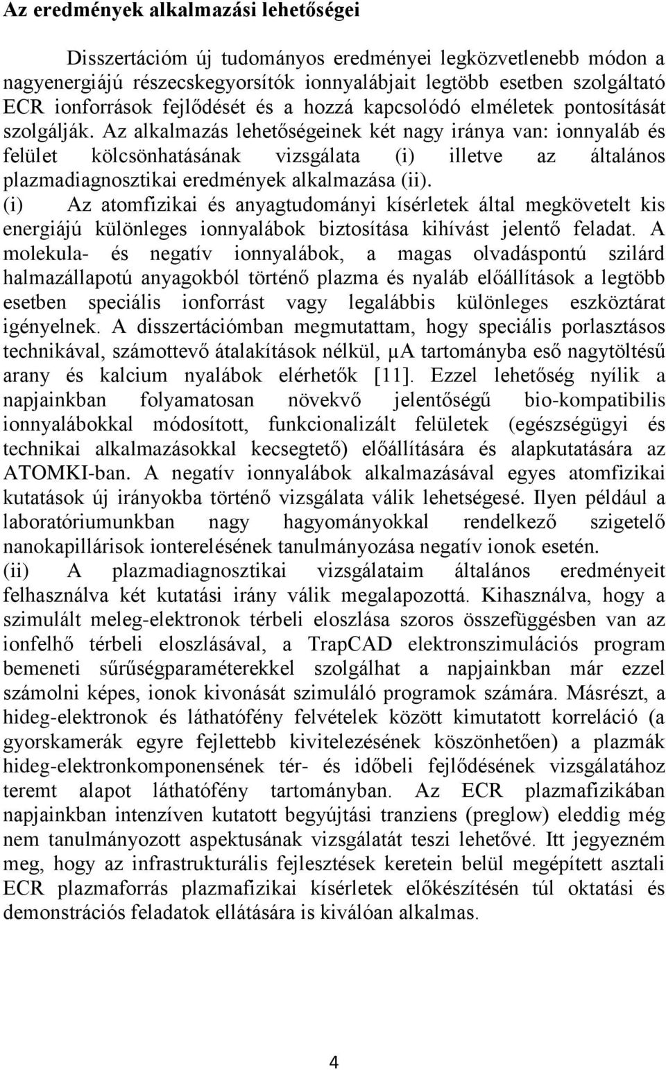 Az alkalmazás lehetőségeinek két nagy iránya van: ionnyaláb és felület kölcsönhatásának vizsgálata (i) illetve az általános plazmadiagnosztikai eredmények alkalmazása (ii).
