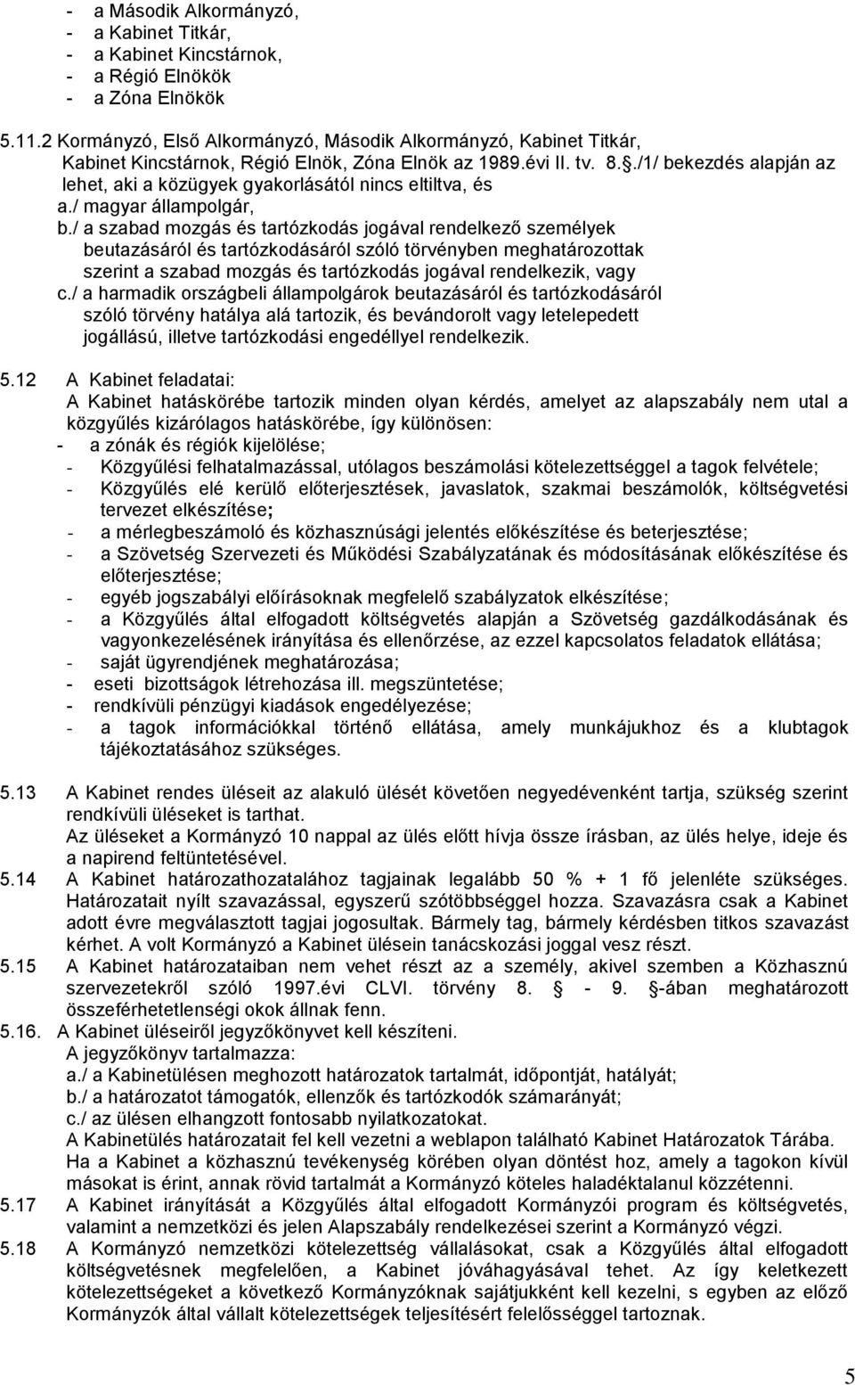 ./1/ bekezdés alapján az lehet, aki a közügyek gyakorlásától nincs eltiltva, és a./ magyar állampolgár, b.