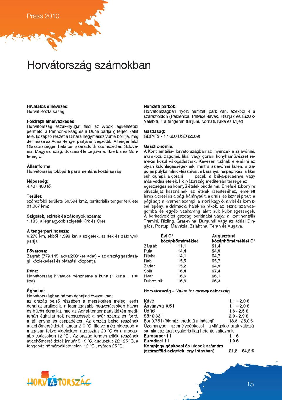 A tenger felől Olaszországgal határos, szárazföldi szomszédjai: Szlovénia, Magyarország, Bosznia-Hercegovina, Szerbia és Montenegró.