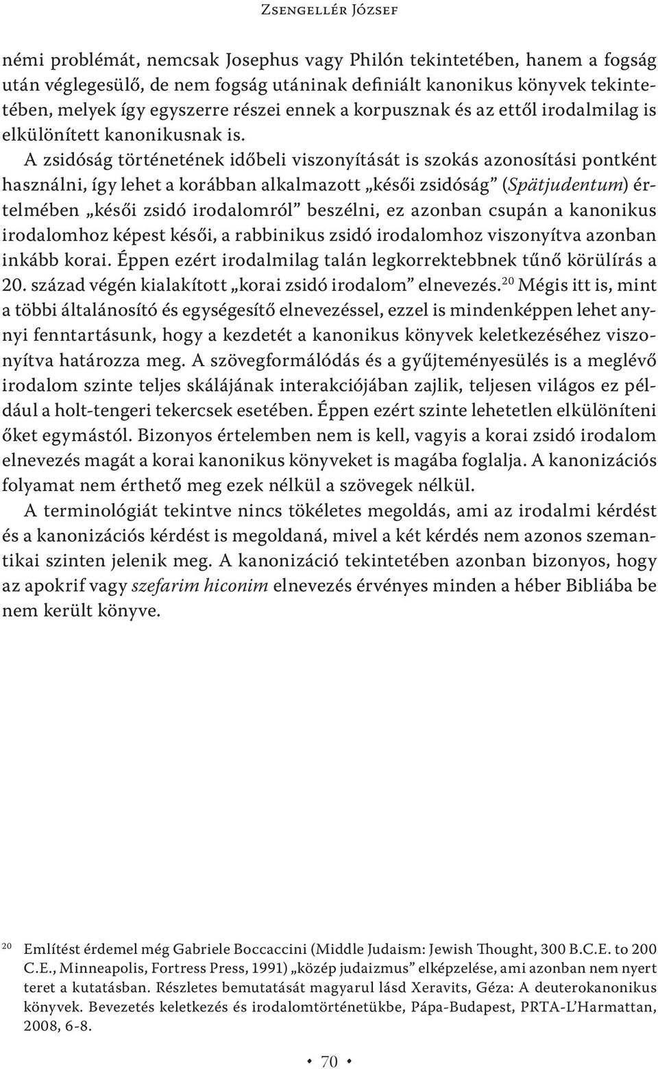 A zsidóság történetének időbeli viszonyítását is szokás azonosítási pontként használni, így lehet a korábban alkalmazott késői zsidóság (Spätju den tum) értelmében késői zsidó iro da lomról beszélni,