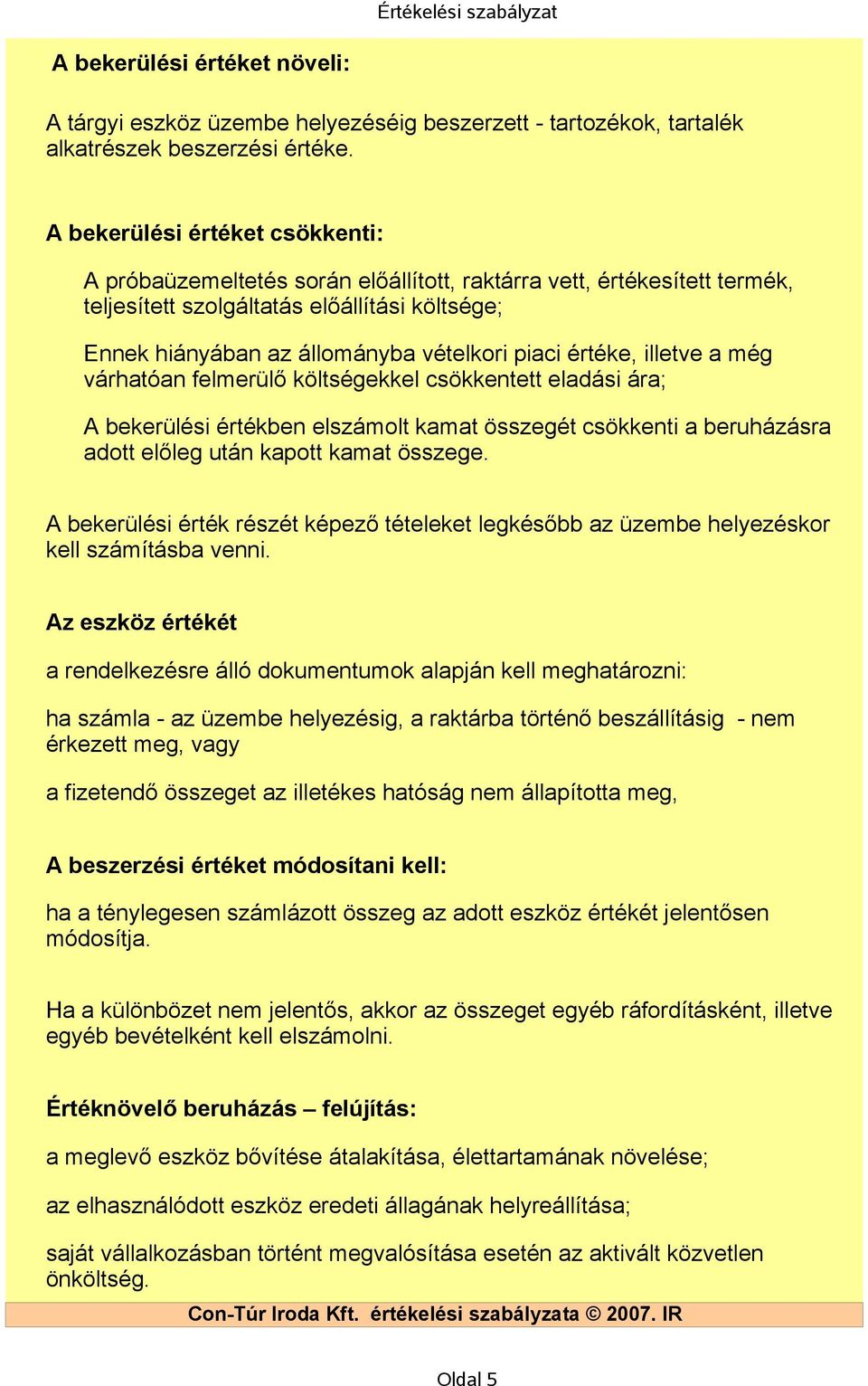 értéke, illetve a még várhatóan felmerülő költségekkel csökkentett eladási ára; A bekerülési értékben elszámolt kamat összegét csökkenti a beruházásra adott előleg után kapott kamat összege.