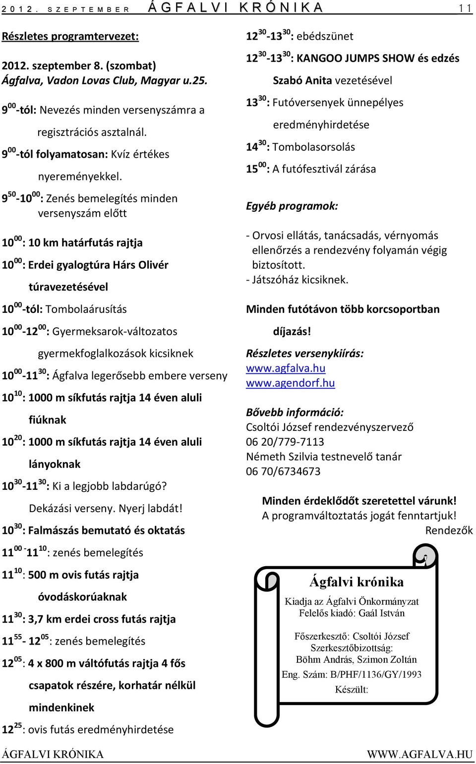 9 50-10 00 : Zenés bemelegítés minden versenyszám előtt 10 00 : 10 km határfutás rajtja 10 00 : Erdei gyalogtúra Hárs Olivér túravezetésével 10 00 -tól: Tombolaárusítás 10 00-12 00 :