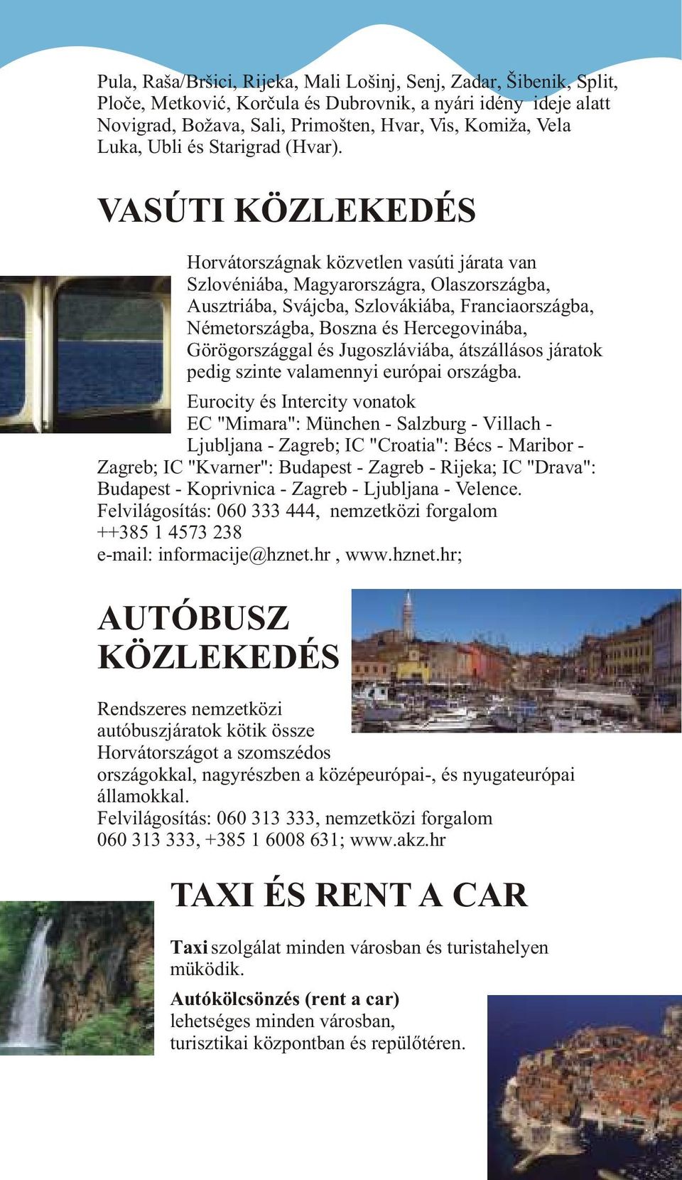 VASÚTI KÖZLEKEDÉS Horvátországnak közvetlen vasúti járata van Szlovéniába, Magyarországra, Olaszországba, Ausztriába, Svájcba, Szlovákiába, Franciaországba, Németországba, Boszna és Hercegovinába,