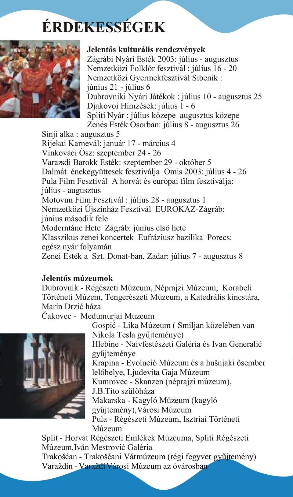 Rijekai Karnevál: január 17 - március 4 Vinkováci Õsz: szeptember 24-26 Varazsdi Barokk Esték: szeptember 29 - október 5 Dalmát énekegyüttesek fesztiválja Omis 2003: július 4-26 Pula Film Fesztivál A