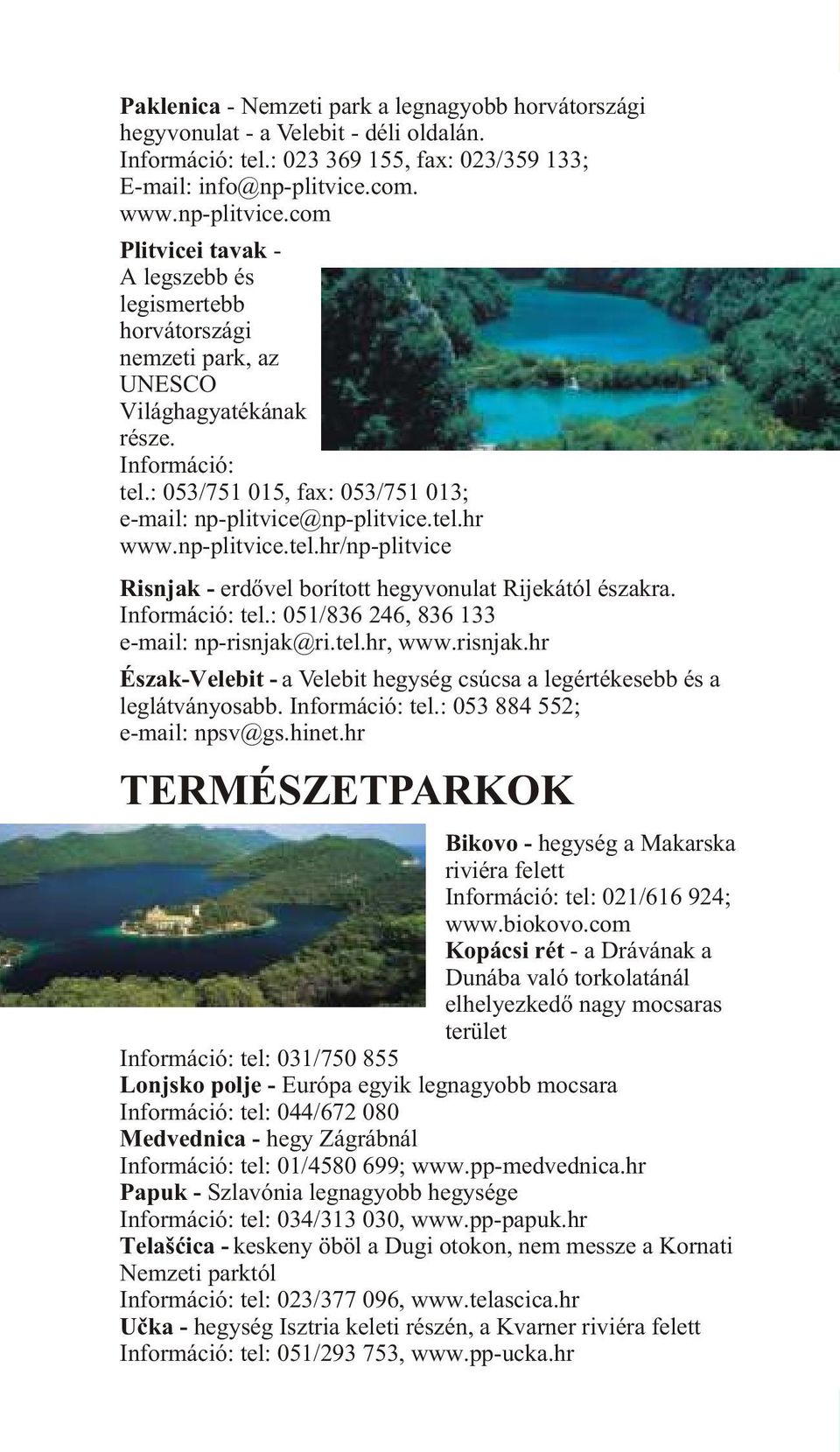: 053/751 015, fax: 053/751 013; e-mail: np-plitvice@np-plitvice.tel.hr www.np-plitvice.tel.hr/np-plitvice Risnjak - erdõvel borított hegyvonulat Rijekától északra. Információ: tel.
