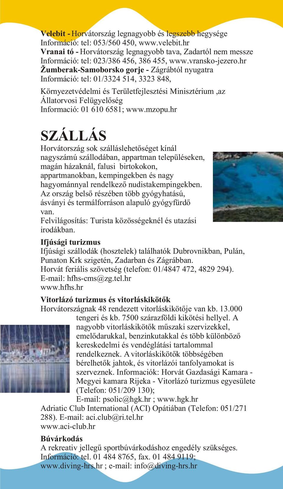 hr Žumberak-Samoborsko gorje - Zágrábtól nyugatra Információ: tel: 01/3324 514, 3323 848, Környezetvédelmi és Területfejlesztési Minisztérium,az Állatorvosi Felügyelõség Informació: 01 610 6581; www.