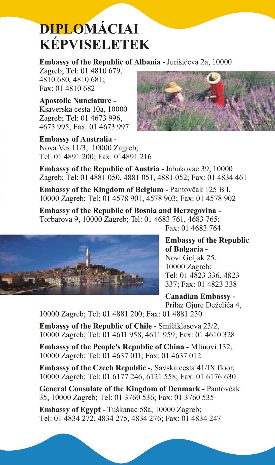 Zagreb; Tel: 01 4881 050, 4881 051, 4881 052; Fax: 01 4834 461 Embassy of the Kingdom of Belgium - Pantovèak 125 B I, 10000 Zagreb; Tel: 01 4578 901, 4578 903; Fax: 01 4578 902 Embassy of the