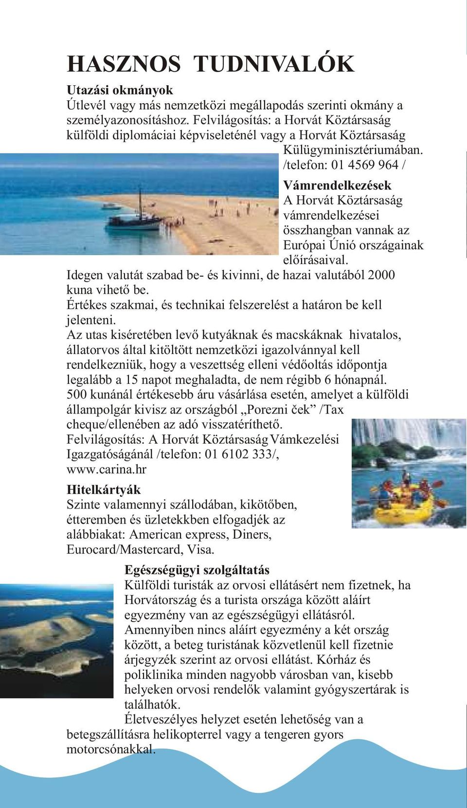 /telefon: 01 4569 964 / Vámrendelkezések A Horvát Köztársaság vámrendelkezései összhangban vannak az Európai Únió országainak elõírásaival.