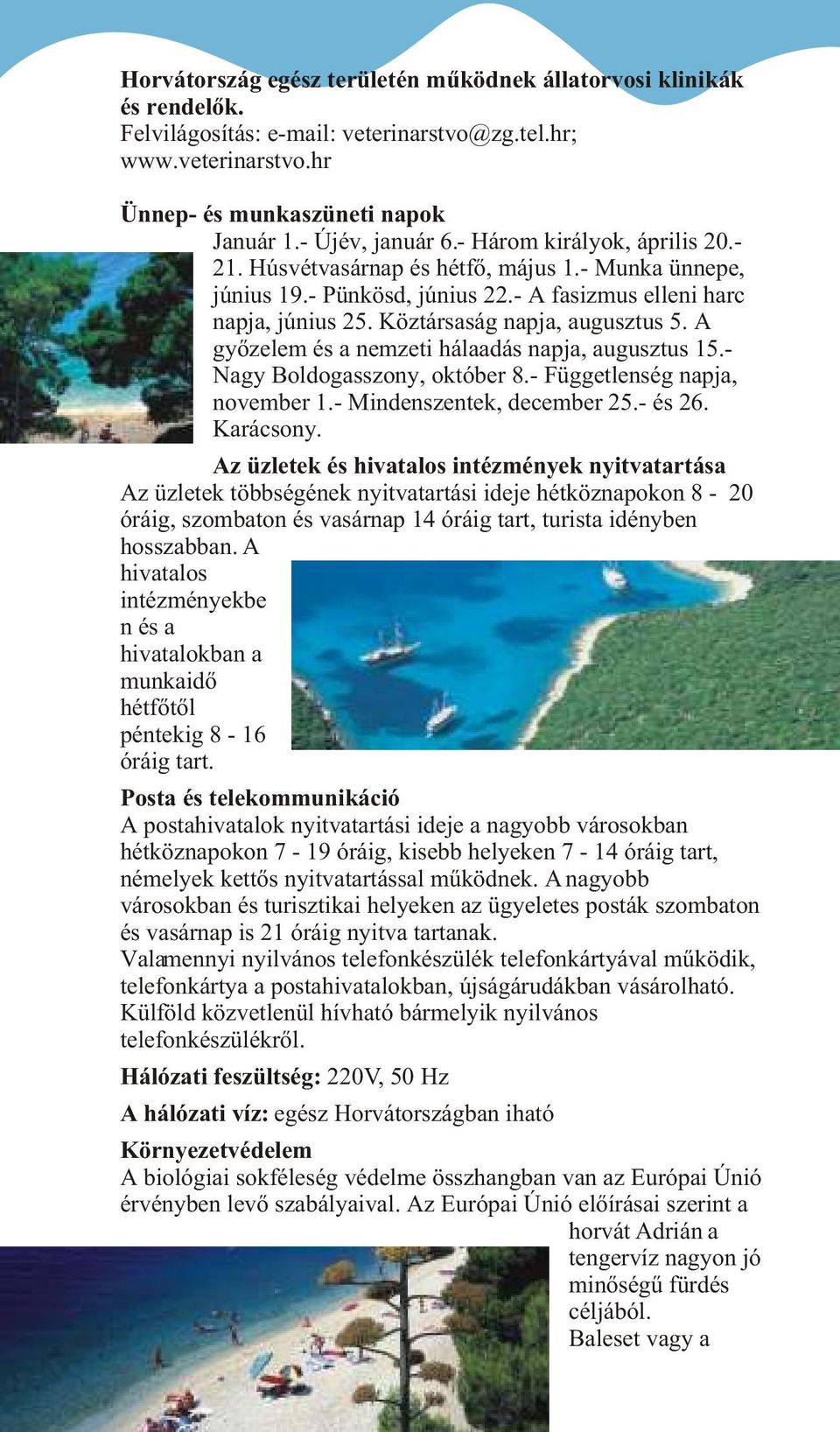 A gyõzelem és a nemzeti hálaadás napja, augusztus 15.- Nagy Boldogasszony, október 8.- Függetlenség napja, november 1.- Mindenszentek, december 25.- és 26. Karácsony.
