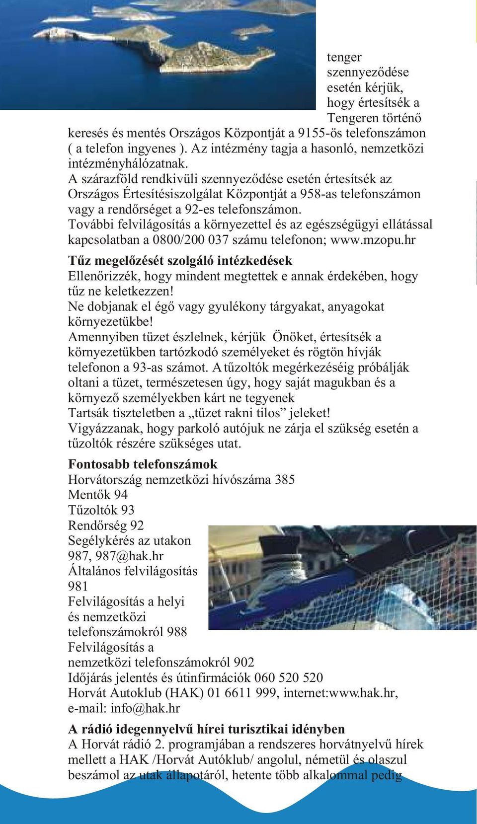 A szárazföld rendkivüli szennyezõdése esetén értesítsék az Országos Értesítésiszolgálat Központját a 958-as telefonszámon vagy a rendõrséget a 92-es telefonszámon.