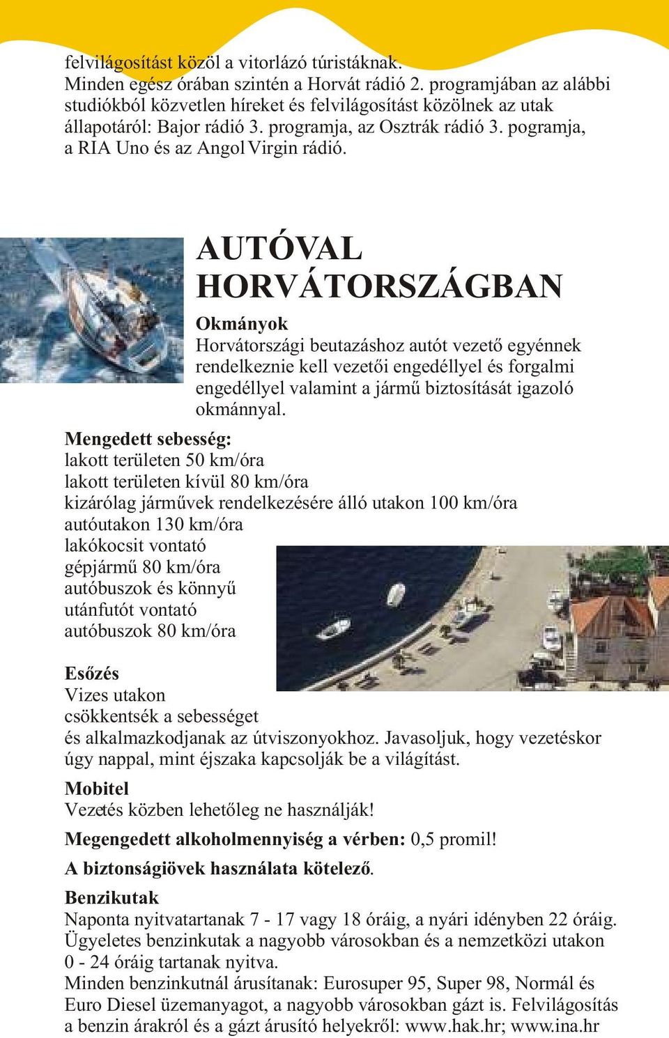 AUTÓVAL HORVÁTORSZÁGBAN Okmányok Horvátországi beutazáshoz autót vezetõ egyénnek rendelkeznie kell vezetõi engedéllyel és forgalmi engedéllyel valamint a jármû biztosítását igazoló okmánnyal.