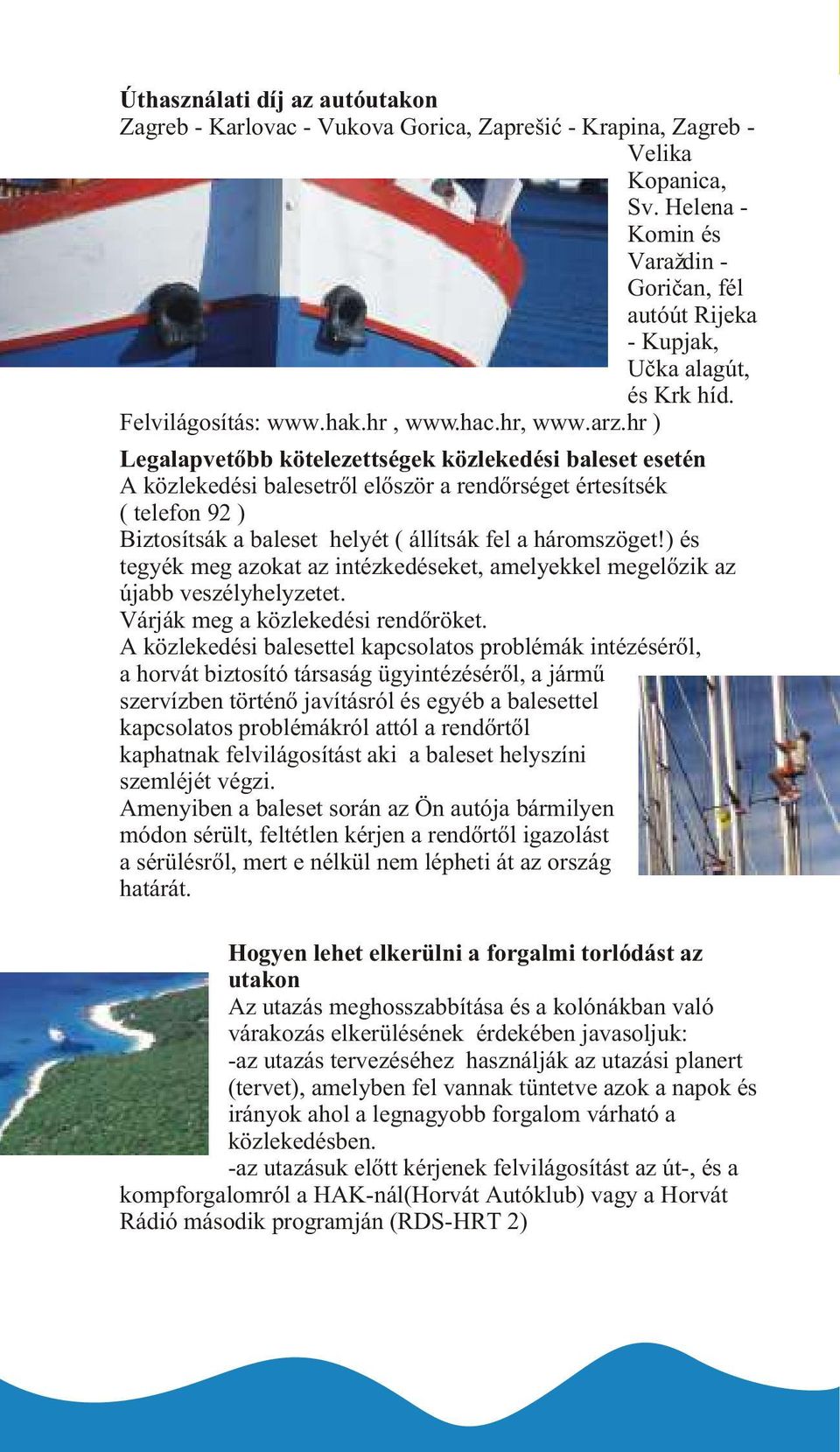 hr ) Legalapvetõbb kötelezettségek közlekedési baleset esetén A közlekedési balesetrõl elõször a rendõrséget értesítsék ( telefon 92 ) Biztosítsák a baleset helyét ( állítsák fel a háromszöget!