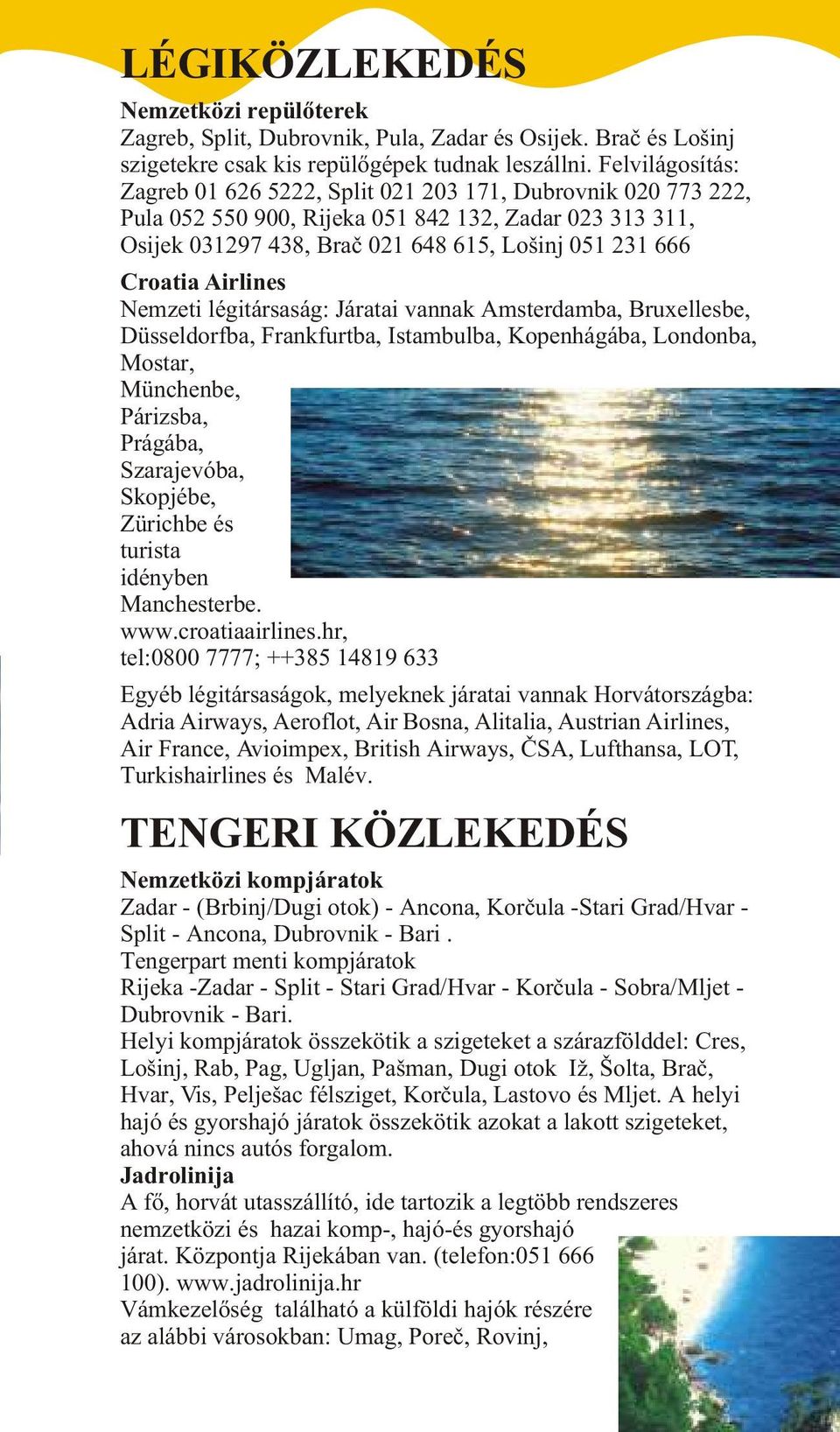 Airlines Nemzeti légitársaság: Járatai vannak Amsterdamba, Bruxellesbe, Düsseldorfba, Frankfurtba, Istambulba, Kopenhágába, Londonba, Mostar, Münchenbe, Párizsba, Prágába, Szarajevóba, Skopjébe,