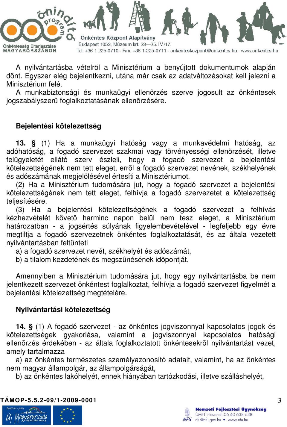 (1) Ha a munkaügyi hatóság vagy a munkavédelmi hatóság, az adóhatóság, a fogadó szervezet szakmai vagy törvényességi ellenõrzését, illetve felügyeletét ellátó szerv észleli, hogy a fogadó szervezet a