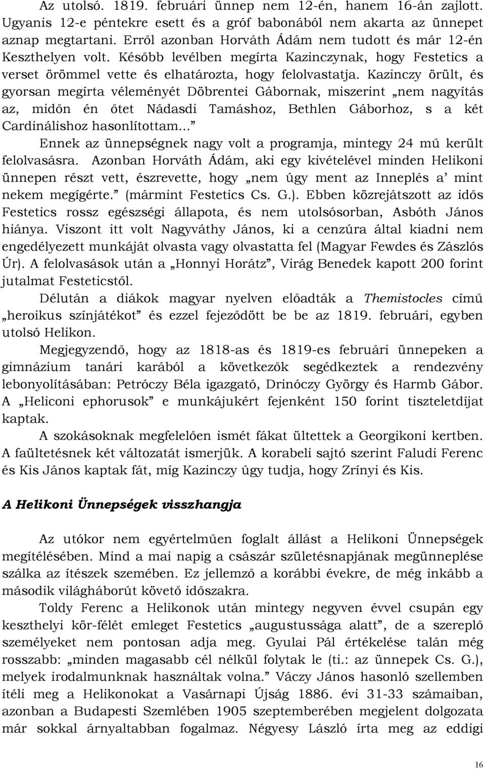 Kazinczy örült, és gyorsan megírta véleményét Döbrentei Gábornak, miszerint nem nagyítás az, midın én ıtet Nádasdi Tamáshoz, Bethlen Gáborhoz, s a két Cardinálishoz hasonlítottam.