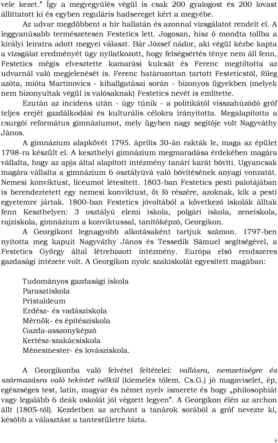 Bár József nádor, aki végül kézbe kapta a vizsgálat eredményét úgy nyilatkozott, hogy felségsértés ténye nem áll fenn, Festetics mégis elvesztette kamarási kulcsát és Ferenc megtiltotta az udvarnál