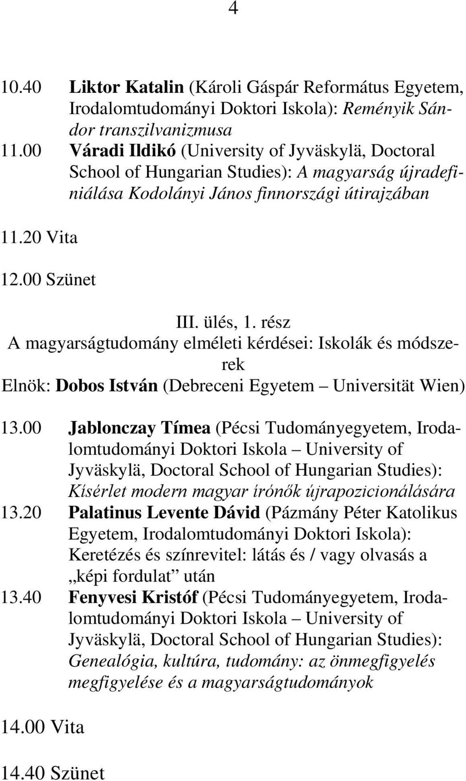 rész A magyarságtudomány elméleti kérdései: Iskolák és módszerek Elnök: Dobos István (Debreceni Egyetem Universität Wien) 13.