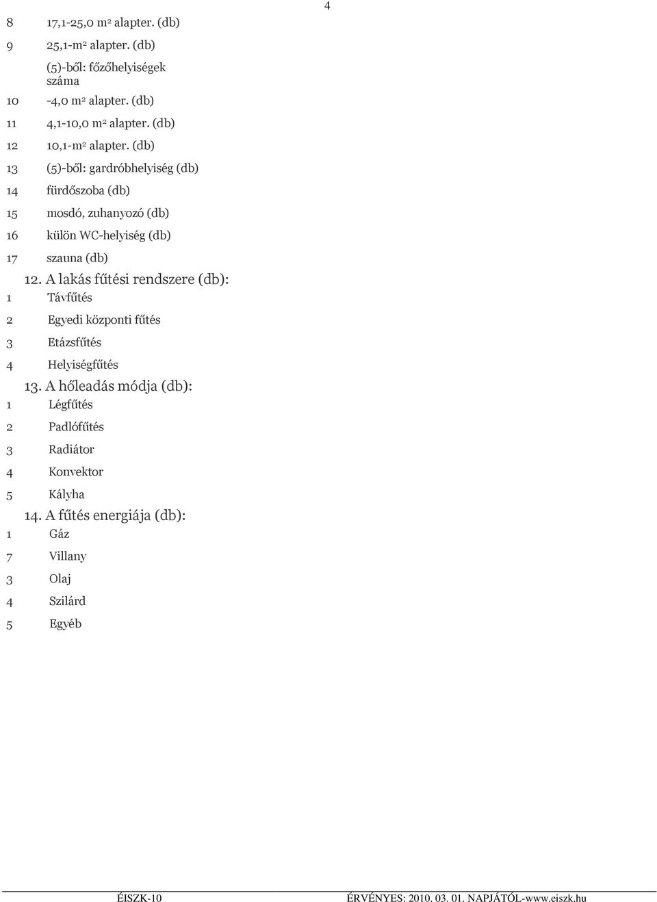 (db) 13 (5)-ből: gardróbhelyiség (db) 14 fürdőszoba (db) 15 mosdó, zuhanyozó (db) 16 külön WC-helyiség (db) 17 szauna (db) 12.