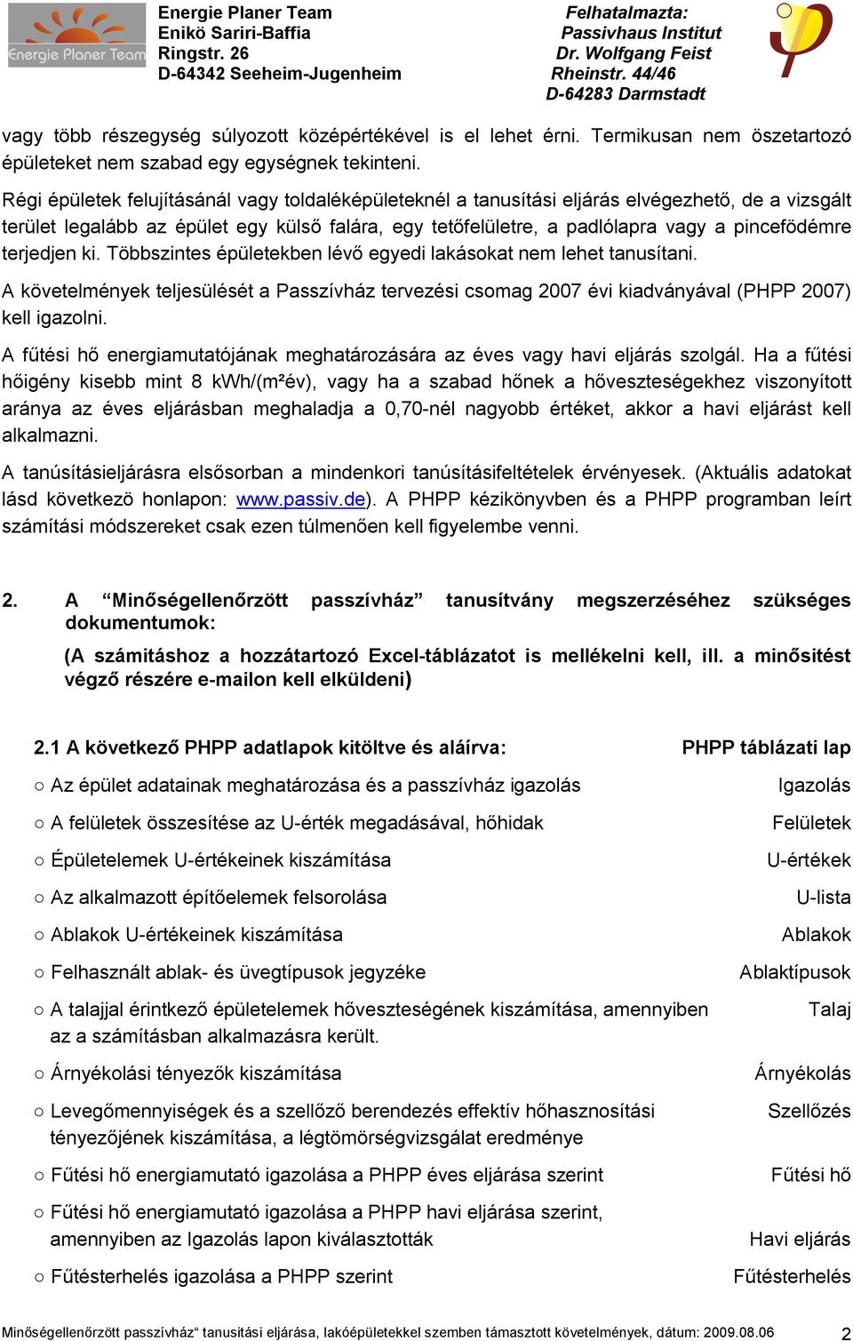 terjedjen ki. Többszintes épületekben lévő egyedi lakásokat nem lehet tanusítani. A követelmények teljesülését a Passzívház tervezési csomag 2007 évi kiadványával (PHPP 2007) kell igazolni.