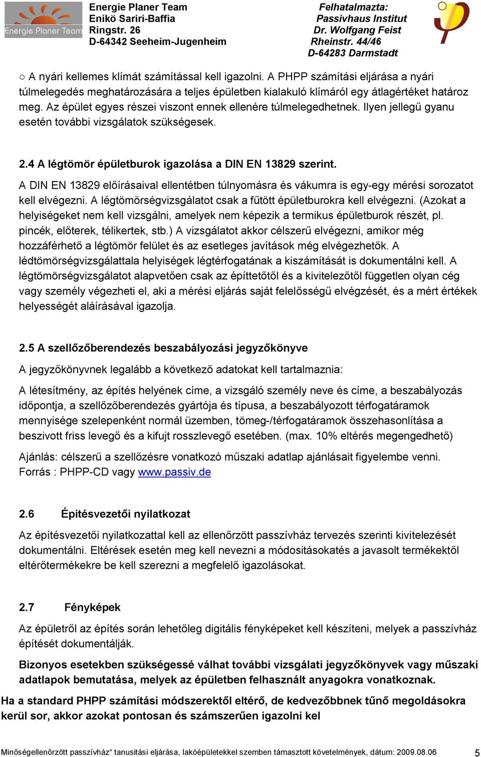 A DIN EN 13829 előírásaival ellentétben túlnyomásra és vákumra is egy-egy mérési sorozatot kell elvégezni. A légtömörségvizsgálatot csak a fűtött épületburokra kell elvégezni.