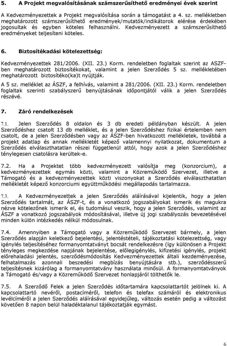 rendeletben foglaltak szerint az ASZFben meghatározott biztosítékokat, valamint a jelen Szerződés 5 sz. mellékletében meghatározott biztosítéko(ka)t nyújtják. A 5 sz.