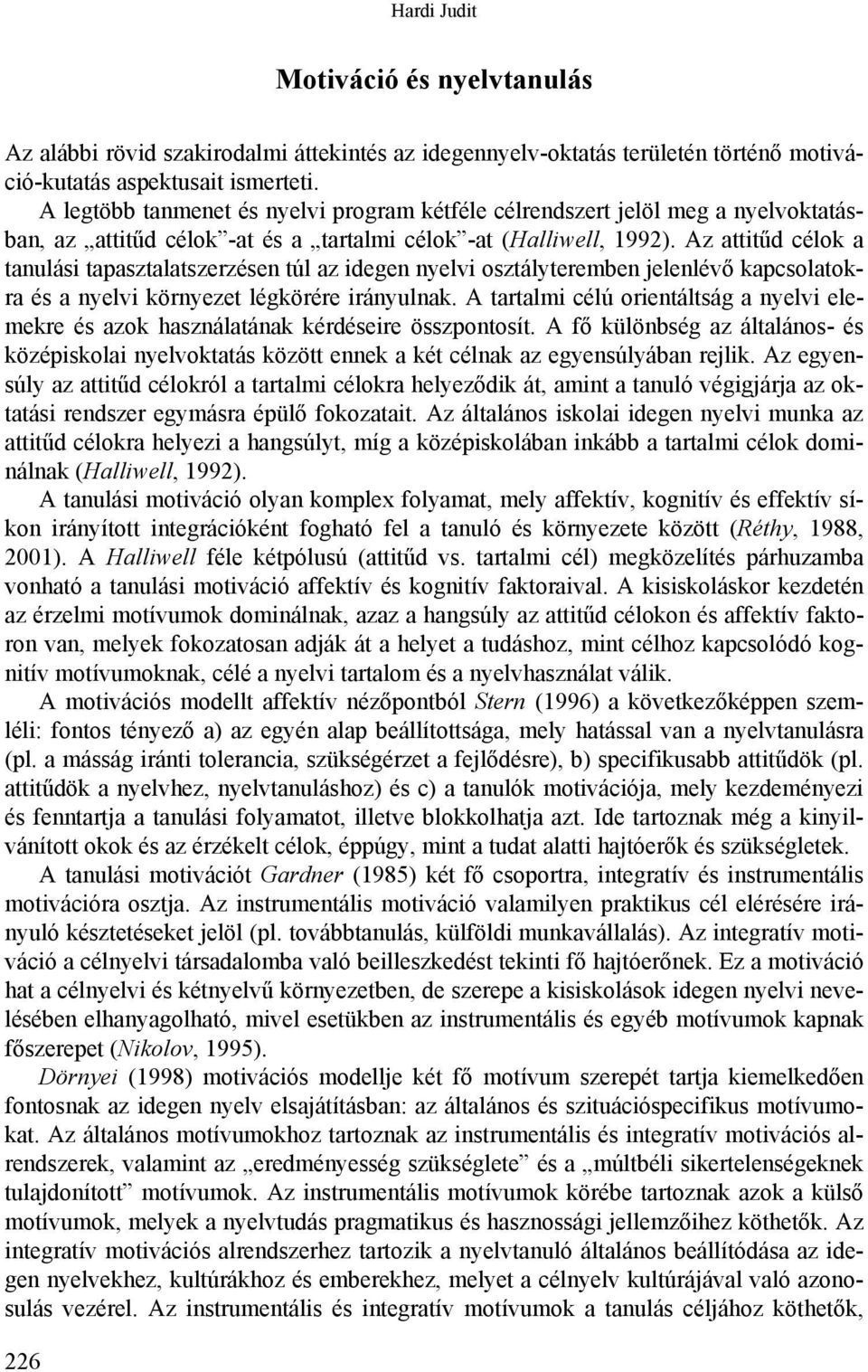 Az attitűd célok a tanulási tapasztalatszerzésen túl az idegen nyelvi osztályteremben jelenlévő kapcsolatokra és a nyelvi környezet légkörére irányulnak.