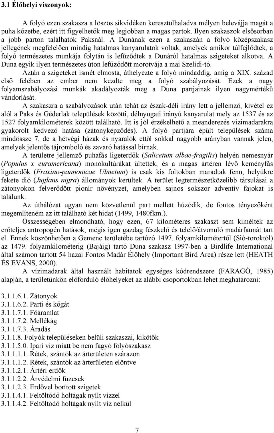 A Dunának ezen a szakaszán a folyó középszakasz jellegének megfelelően mindig hatalmas kanyarulatok voltak, amelyek amikor túlfejlődtek, a folyó természetes munkája folytán is lefűződtek a Dunáról