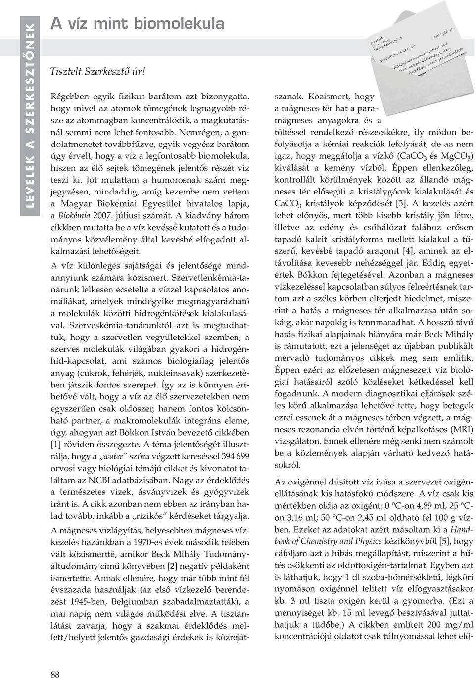 Nemrégen, a gondolatmenetet továbbfûzve, egyik vegyész barátom úgy érvelt, hogy a víz a legfontosabb biomolekula, hiszen az élô sejtek tömegének jelentôs részét víz teszi ki.