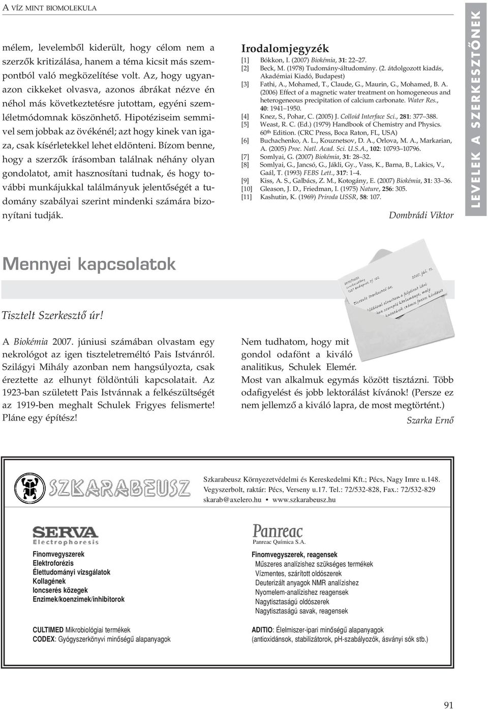 Hipotéziseim semmivel sem jobbak az övékénél; azt hogy kinek van igaza, csak kísérletekkel lehet eldönteni.