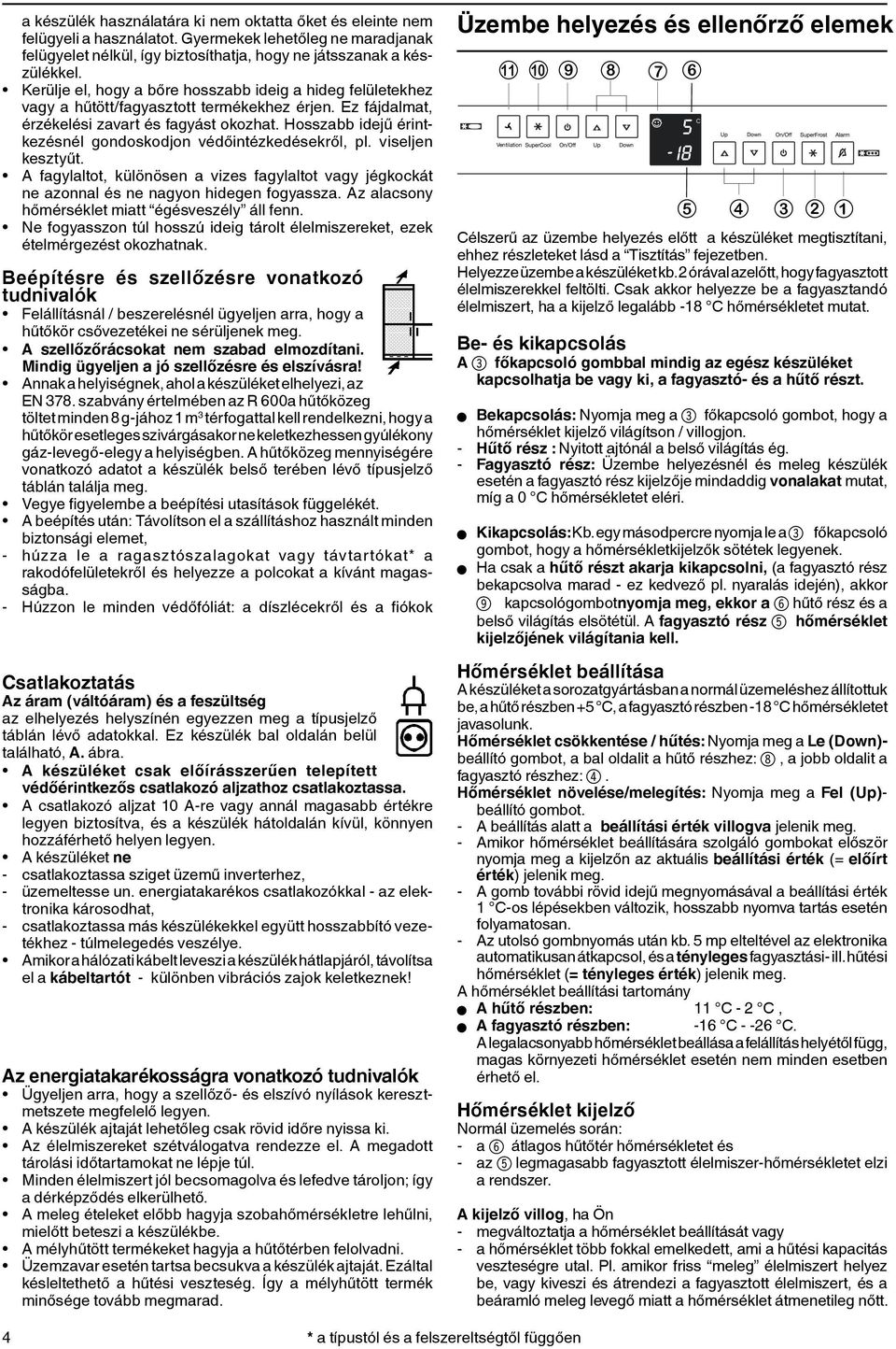 osszabb idejű érintkezésnél gondoskodjon védőintézkedésekről, pl. viseljen kesztyűt. A fagylaltot, különösen a vizes fagylaltot vagy jégkockát ne azonnal és ne nagyon hidegen fogyassza.