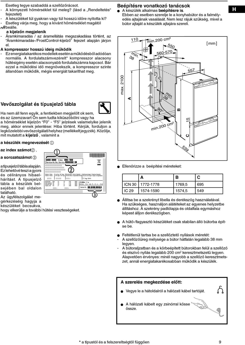 a kijelzőn megjelenik - Áramkimaradás / az áramellátás megszakadása történt, az Áramkimaradás-/FrostControl-kijelző fejezet alapján járjon el.