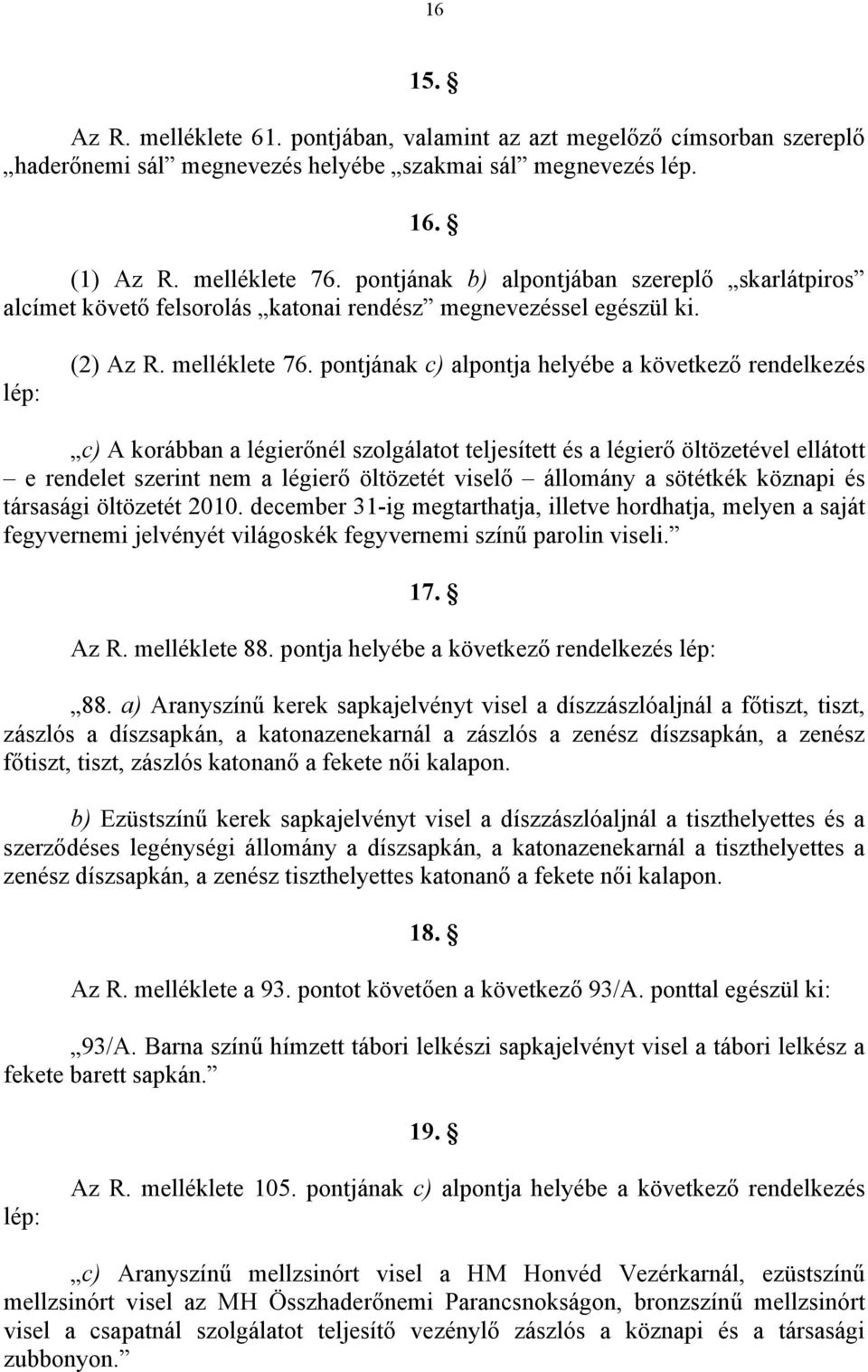 pontjának c) alpontja helyébe a következő rendelkezés c) A korábban a légierőnél szolgálatot teljesített és a légierő öltözetével ellátott e rendelet szerint nem a légierő öltözetét viselő állomány a