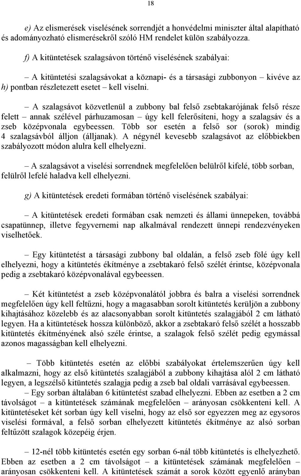 A szalagsávot közvetlenül a zubbony bal felső zsebtakarójának felső része felett annak szélével párhuzamosan úgy kell felerősíteni, hogy a szalagsáv és a zseb középvonala egybeessen.