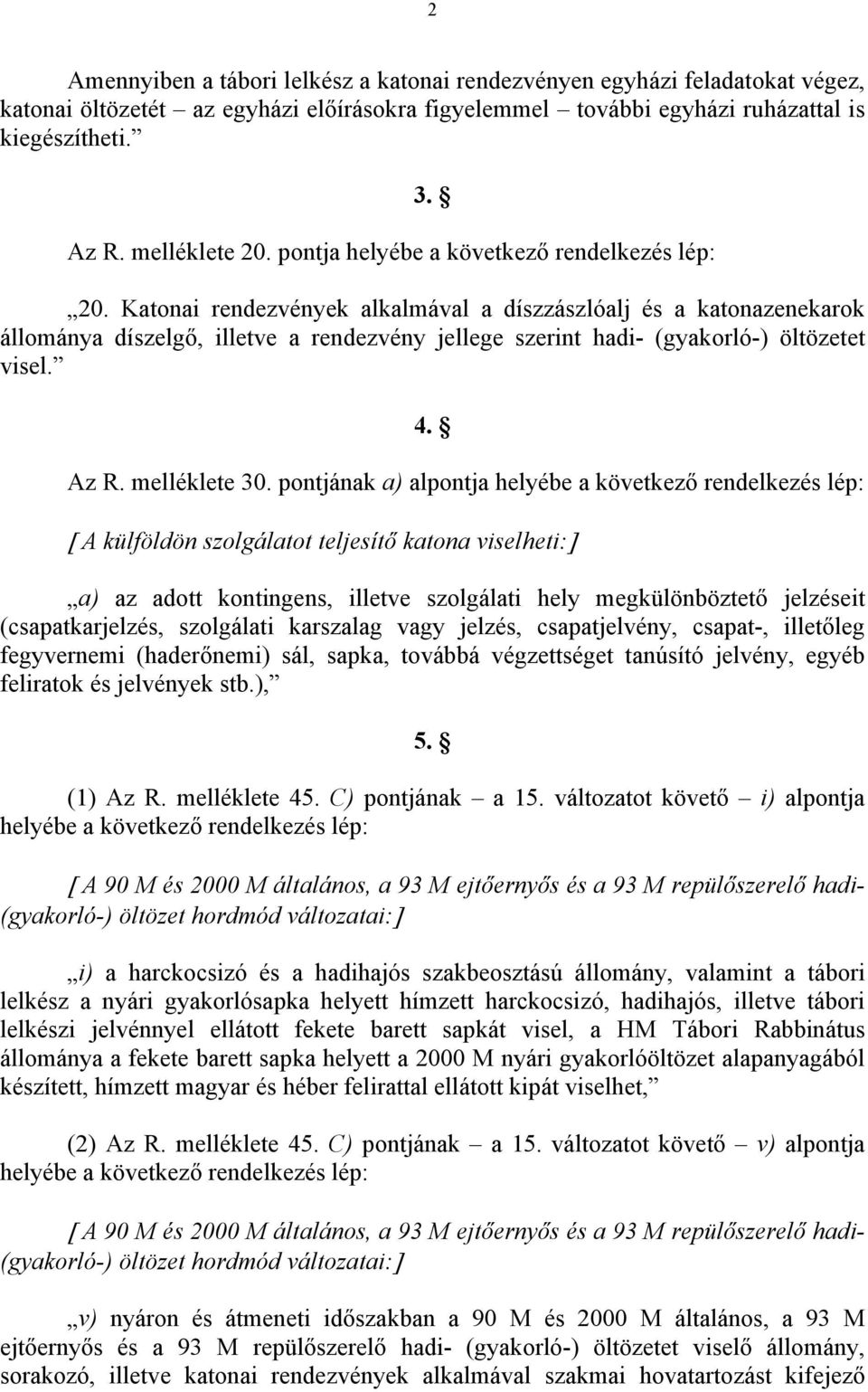 Katonai rendezvények alkalmával a díszzászlóalj és a katonazenekarok állománya díszelgő, illetve a rendezvény jellege szerint hadi- (gyakorló-) öltözetet visel. 4. Az R. melléklete 30.