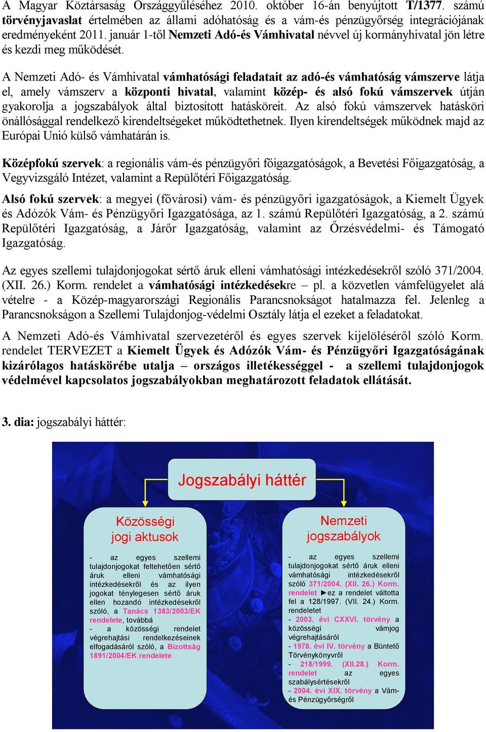 A Nemzeti Adó- és Vámhivatal vámhatósági feladatait az adó-és vámhatóság vámszerve látja el, amely vámszerv a központi hivatal, valamint közép- és alsó fokú vámszervek útján gyakorolja a jogszabályok