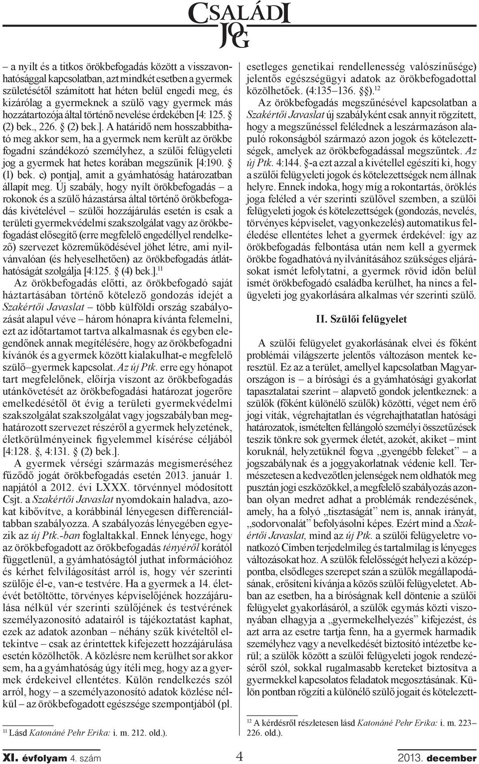 A határidő nem hosszabbítható meg akkor sem, ha a gyermek nem került az örökbe fogadni szándékozó személyhez, a szülői felügyeleti jog a gyermek hat hetes korában megszűnik [4:190. (1) bek.