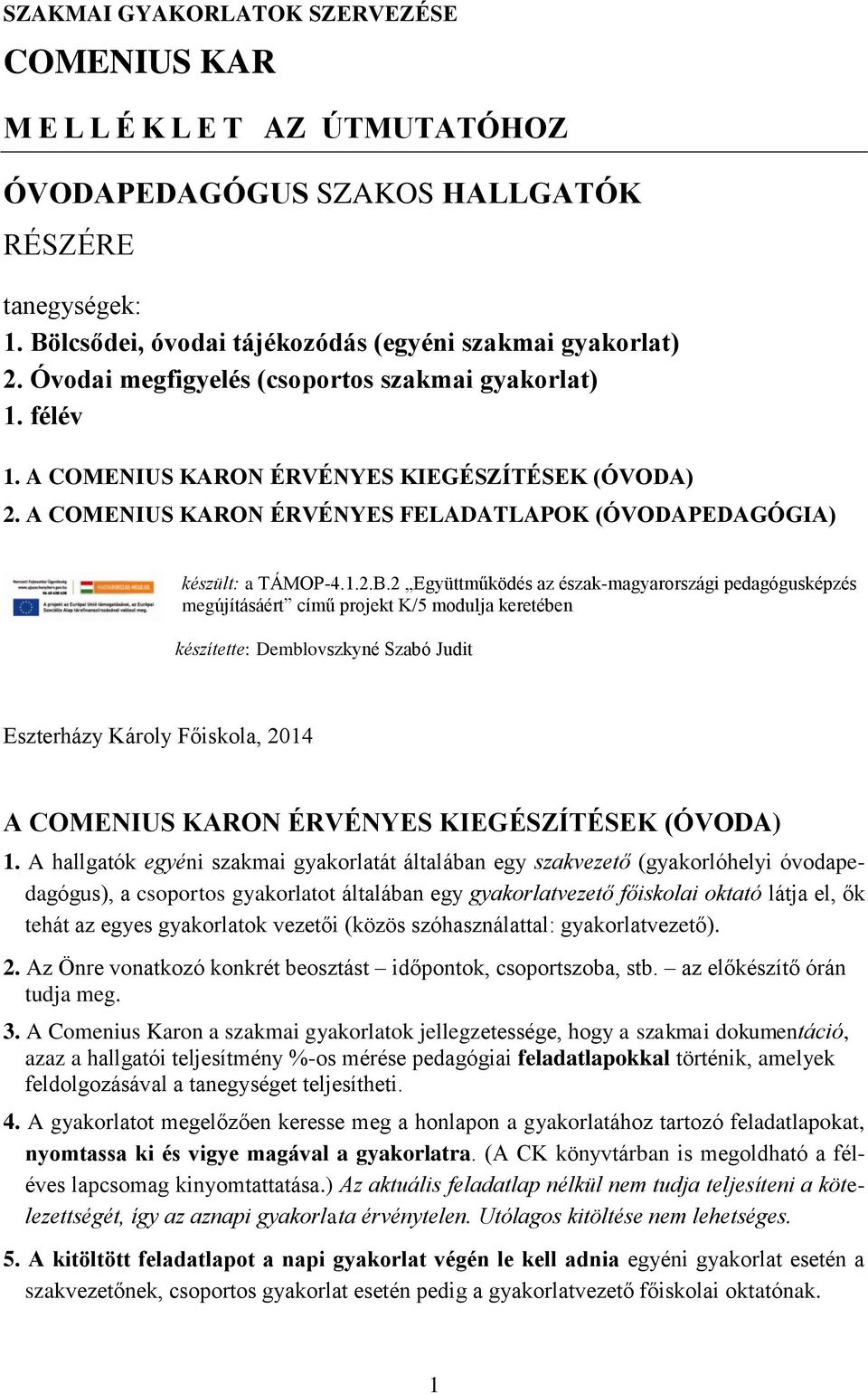 2 Együttműködés az észak-magyarországi pedagógusképzés megújításáért című projekt K/5 modulja keretében készítette: Demblovszkyné Szabó Judit Eszterházy Károly Főiskola, 2014 A COMENIUS KARON