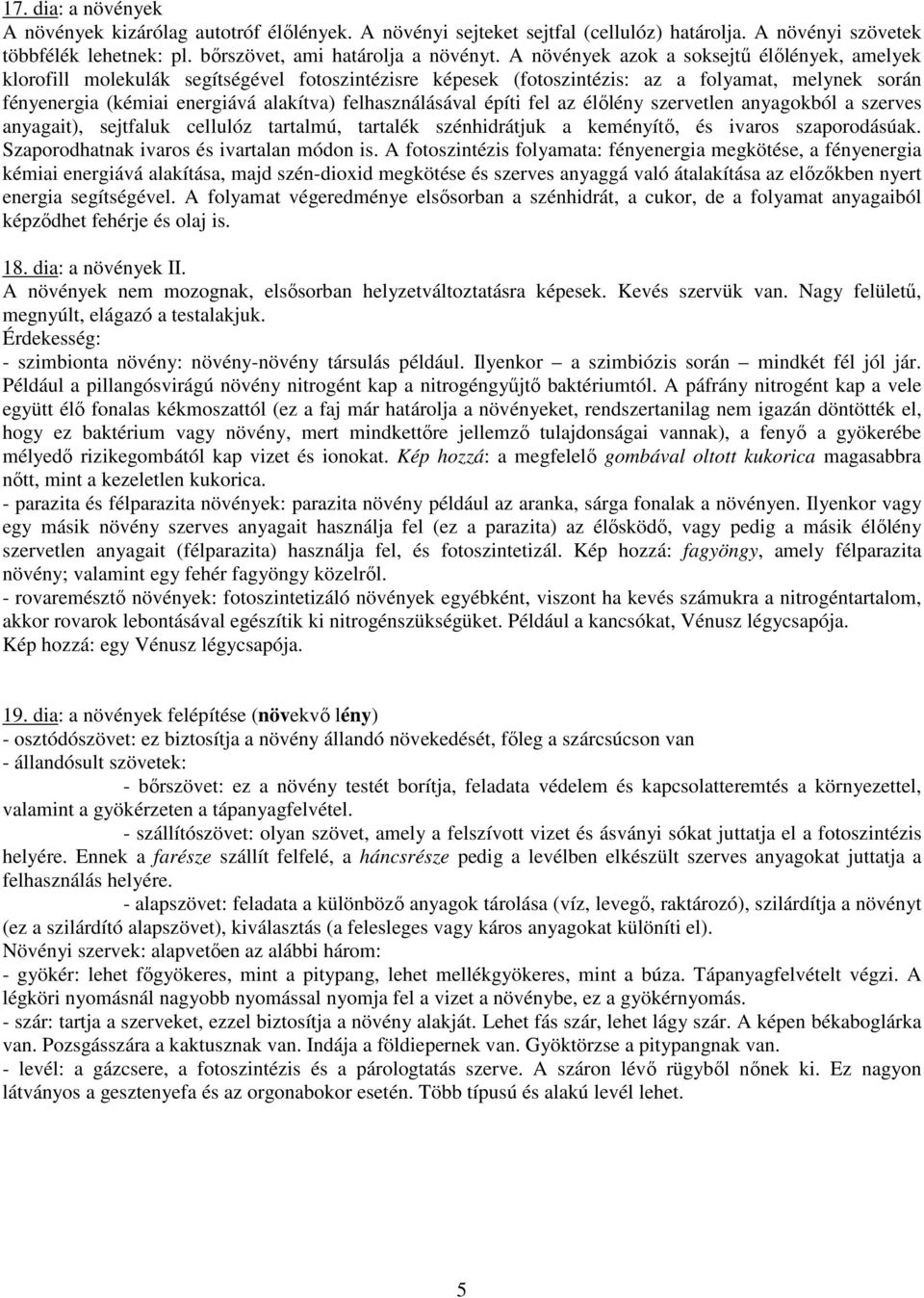 felhasználásával építi fel az élőlény szervetlen anyagokból a szerves anyagait), sejtfaluk cellulóz tartalmú, tartalék szénhidrátjuk a keményítő, és ivaros szaporodásúak.