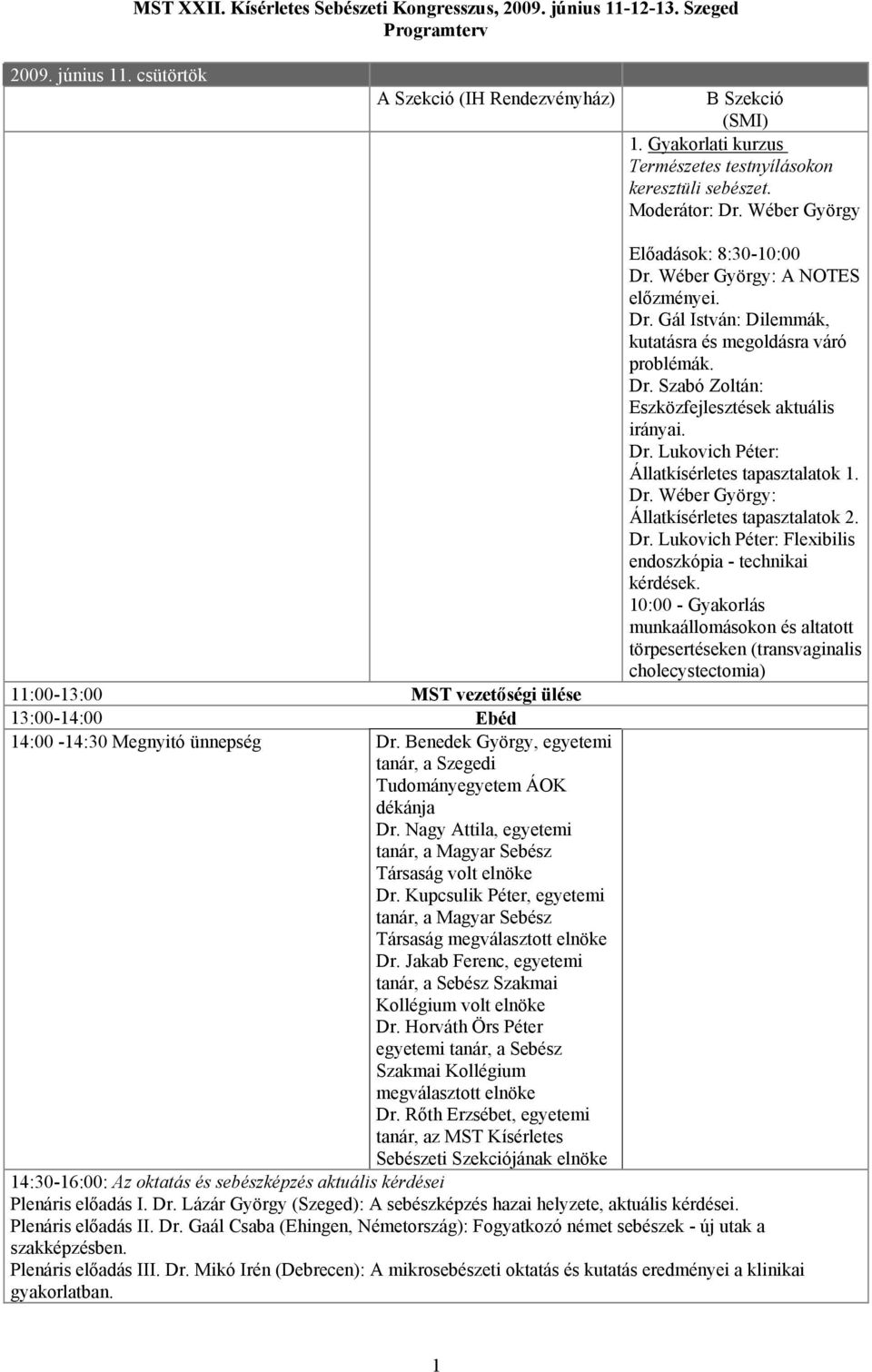 Dr. Szabó Zoltán: Eszközfejlesztések aktuális irányai. Dr. Lukovich Péter: Állatkísérletes tapasztalatok 1. Dr. Wéber György: Állatkísérletes tapasztalatok 2. Dr. Lukovich Péter: Flexibilis endoszkópia - technikai kérdések.