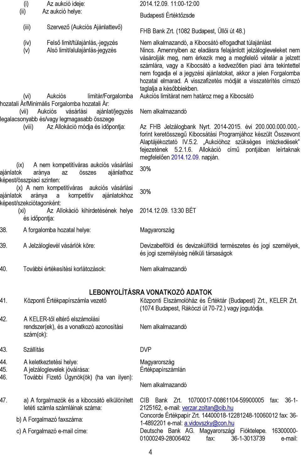 Amennyiben az eladásra felajánlott jelzálogleveleket nem vásárolják meg, nem érkezik meg a megfelelő vételár a jelzett számlára, vagy a Kibocsátó a kedvezőtlen piaci árra tekintettel nem fogadja el a
