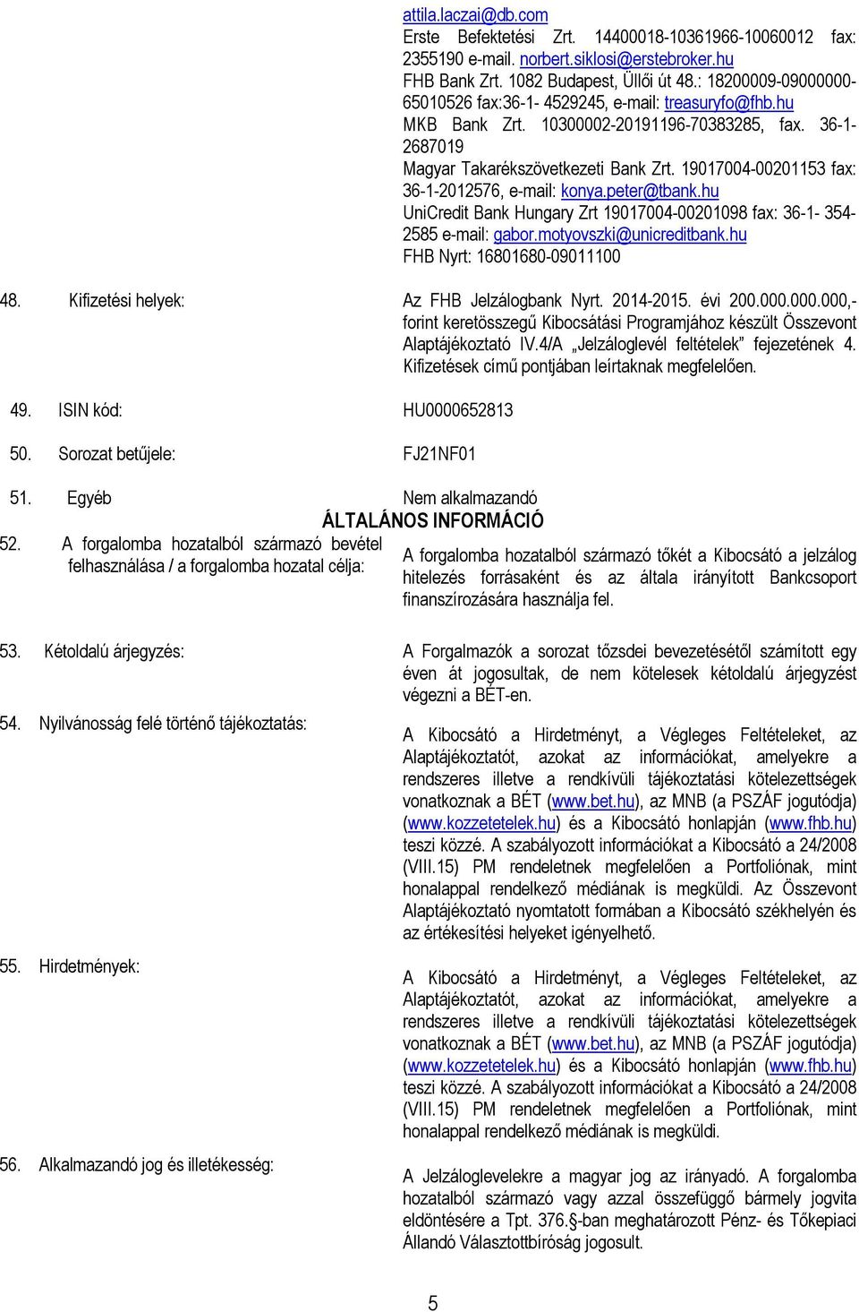 19017004-00201153 fax: 36-1-2012576, e-mail: konya.peter@tbank.hu UniCredit Bank Hungary Zrt 19017004-00201098 fax: 36-1- 354-2585 e-mail: gabor.motyovszki@unicreditbank.