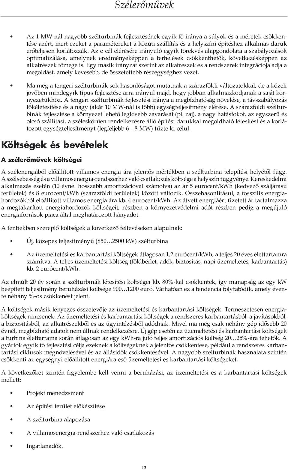 Az e cél elérésére irányuló egyik törekvés alapgondolata a szabályozások optimalizálása, amelynek eredményeképpen a terhelések csökkenthetők, következésképpen az alkatrészek tömege is.