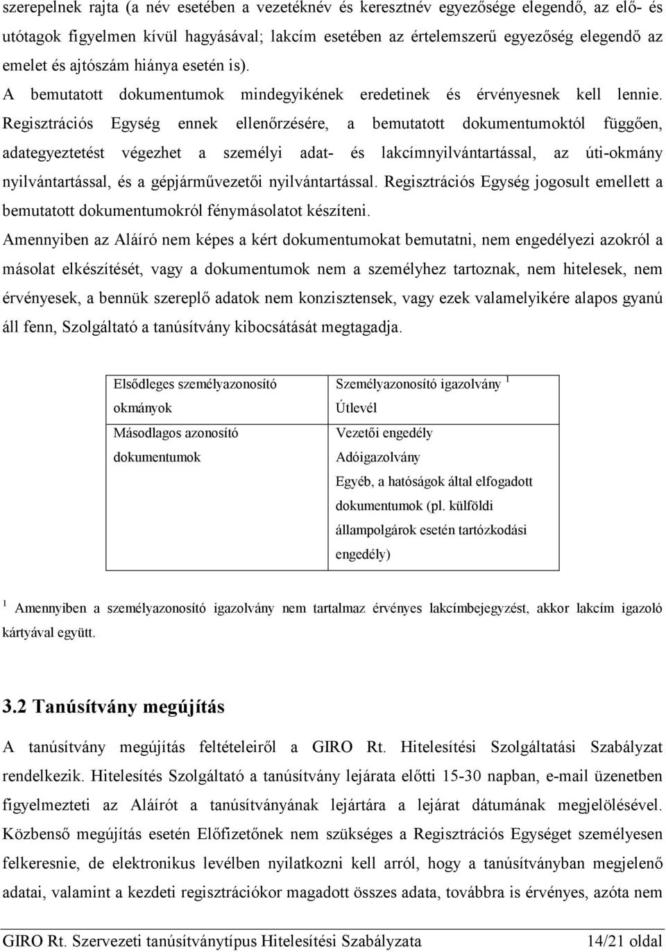 Regisztrációs Egység ennek ellenőrzésére, a bemutatott dokumentumoktól függően, adategyeztetést végezhet a személyi adat- és lakcímnyilvántartással, az úti-okmány nyilvántartással, és a