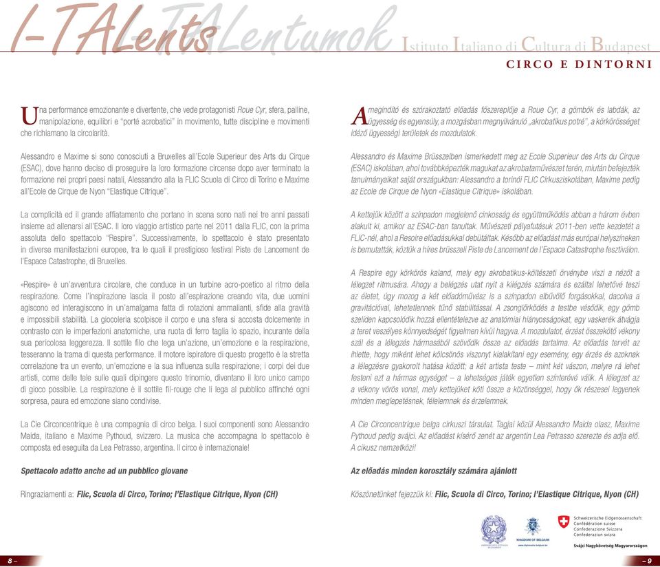 Alessandro e Maxime si sono conosciuti a Bruxelles all Ecole Superieur des Arts du Cirque (ESAC), dove hanno deciso di proseguire la loro formazione circense dopo aver terminato la formazione nei
